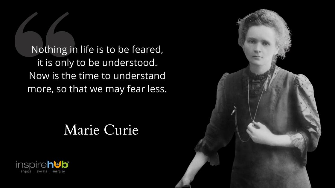 Marie Currie - Nothing in life is to be feared - it is only to be understood